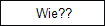 Wie??